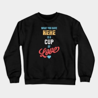 What You Have Here Is A Cup Of Love Crewneck Sweatshirt